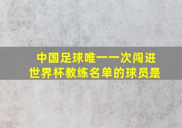 中国足球唯一一次闯进世界杯教练名单的球员是