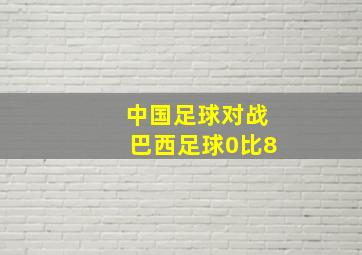 中国足球对战巴西足球0比8