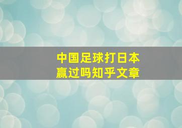 中国足球打日本赢过吗知乎文章