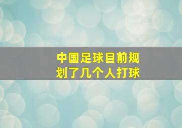 中国足球目前规划了几个人打球