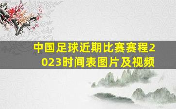 中国足球近期比赛赛程2023时间表图片及视频