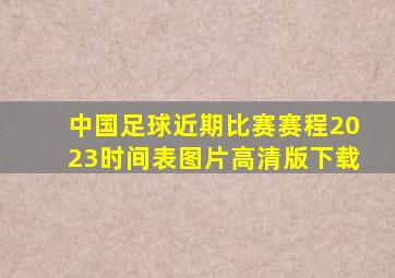 中国足球近期比赛赛程2023时间表图片高清版下载