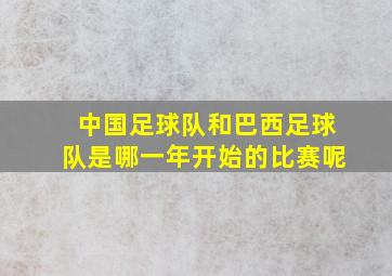 中国足球队和巴西足球队是哪一年开始的比赛呢