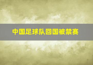 中国足球队回国被禁赛