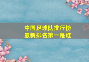 中国足球队排行榜最新排名第一是谁