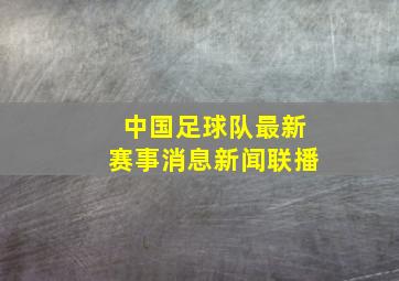 中国足球队最新赛事消息新闻联播