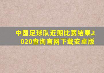 中国足球队近期比赛结果2020查询官网下载安卓版