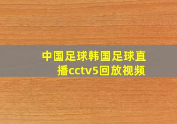 中国足球韩国足球直播cctv5回放视频