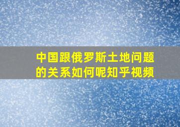 中国跟俄罗斯土地问题的关系如何呢知乎视频