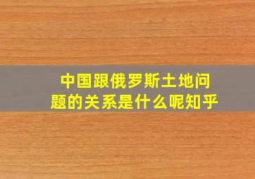 中国跟俄罗斯土地问题的关系是什么呢知乎