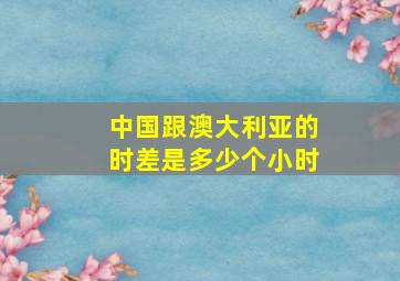 中国跟澳大利亚的时差是多少个小时