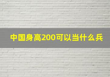 中国身高200可以当什么兵