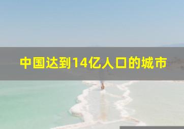 中国达到14亿人口的城市