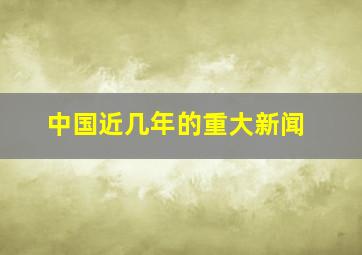 中国近几年的重大新闻