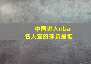 中国进入nba名人堂的球员是谁