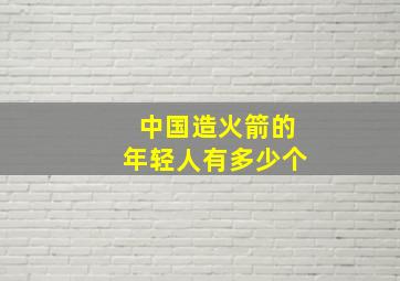 中国造火箭的年轻人有多少个