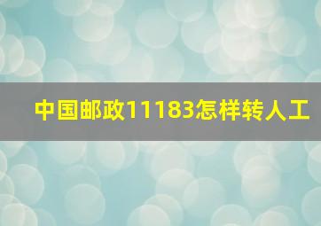 中国邮政11183怎样转人工