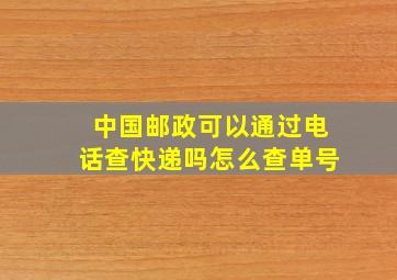 中国邮政可以通过电话查快递吗怎么查单号