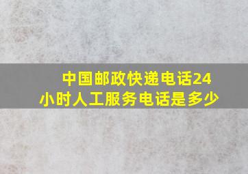 中国邮政快递电话24小时人工服务电话是多少