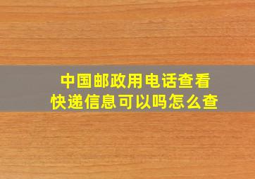 中国邮政用电话查看快递信息可以吗怎么查