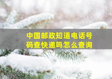 中国邮政知道电话号码查快递吗怎么查询