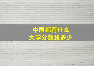 中国都有什么大学分数线多少