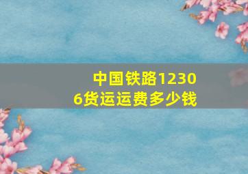 中国铁路12306货运运费多少钱