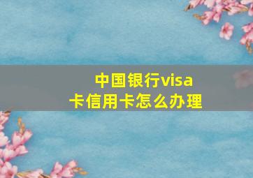 中国银行visa卡信用卡怎么办理