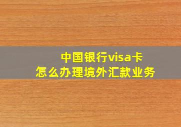 中国银行visa卡怎么办理境外汇款业务