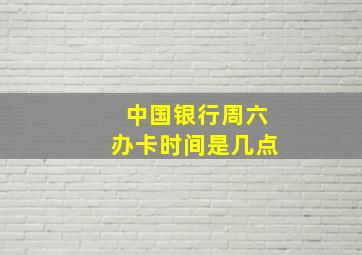 中国银行周六办卡时间是几点