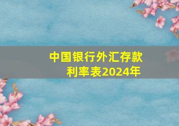 中国银行外汇存款利率表2024年