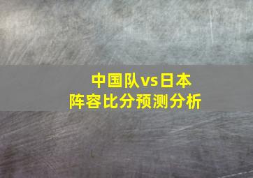 中国队vs日本阵容比分预测分析