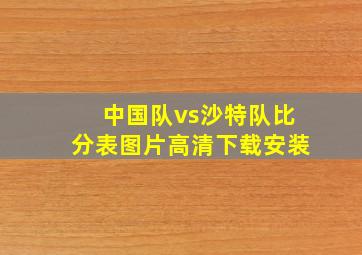 中国队vs沙特队比分表图片高清下载安装