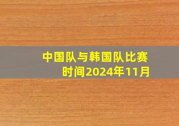 中国队与韩国队比赛时间2024年11月