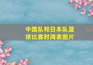 中国队和日本队篮球比赛时间表图片