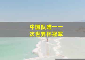 中国队唯一一次世界杯冠军