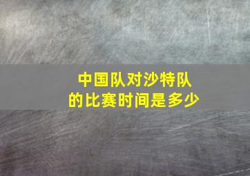 中国队对沙特队的比赛时间是多少