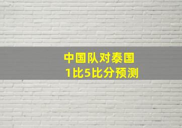 中国队对泰国1比5比分预测