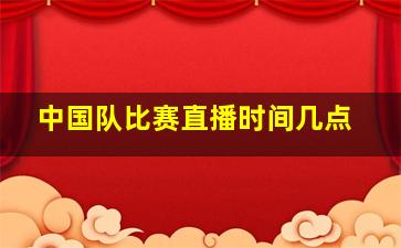 中国队比赛直播时间几点