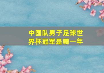 中国队男子足球世界杯冠军是哪一年