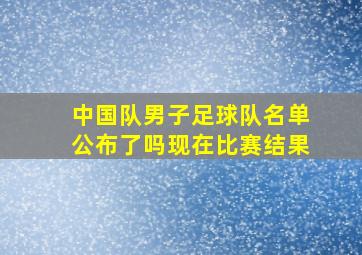 中国队男子足球队名单公布了吗现在比赛结果