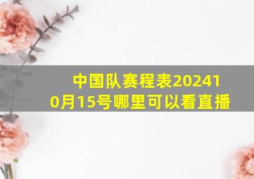 中国队赛程表202410月15号哪里可以看直播