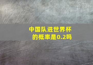 中国队进世界杯的概率是0.2吗