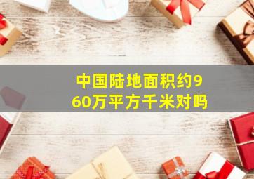 中国陆地面积约960万平方千米对吗