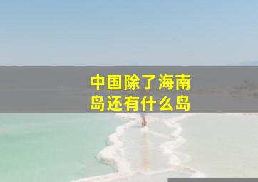 中国除了海南岛还有什么岛