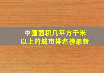 中国面积几平方千米以上的城市排名榜最新