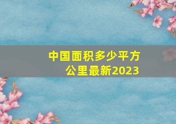 中国面积多少平方公里最新2023