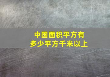 中国面积平方有多少平方千米以上