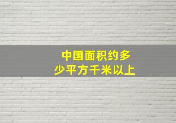 中国面积约多少平方千米以上