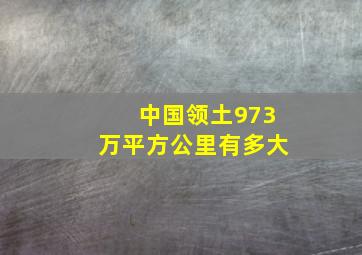 中国领土973万平方公里有多大